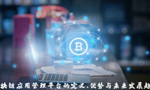 
区块链应用管理平台的定义、优势与未来发展趋势