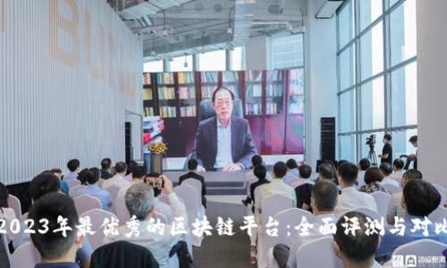 2023年最优秀的区块链平台：全面评测与对比