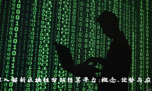 深入解析区块链分销结算平台：概念、优势与应用