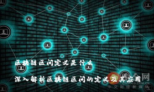 区块链区间定义是什么

深入解析区块链区间的定义及其应用