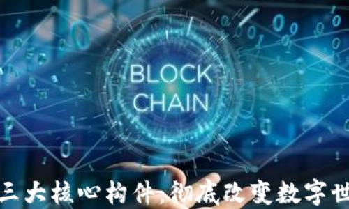 
区块链的三大核心构件：彻底改变数字世界的关键