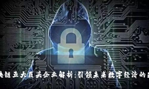 区块链五大巨头企业解析：引领未来数字经济的先锋