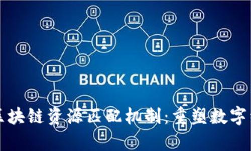 深入解析区块链资源匹配机制：重塑数字经济的未来
