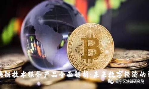 区块链技术服务产品全面解析：未来数字经济的引擎