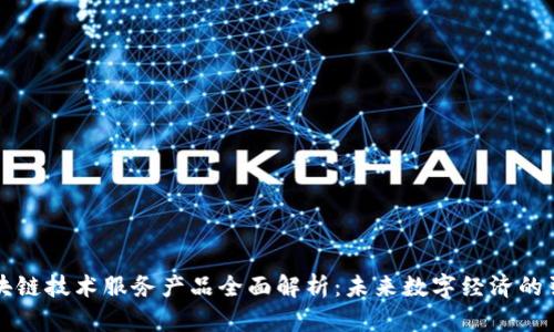 区块链技术服务产品全面解析：未来数字经济的引擎