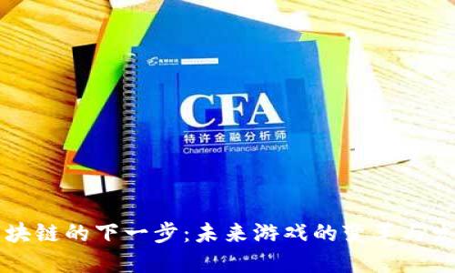区块链的下一步：未来游戏的变革与发展