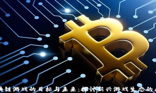 
区块链游戏的目标与未来：探讨新兴游戏生态的愿景