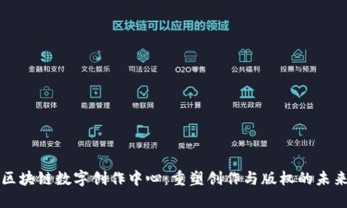 区块链数字创作中心：重塑创作与版权的未来