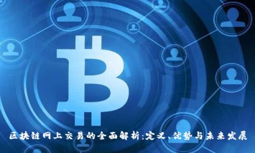 区块链网上交易的全面解析：定义、优势与未来发展