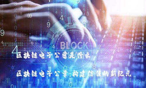 区块链电子公章是什么

区块链电子公章：构建信任的新纪元