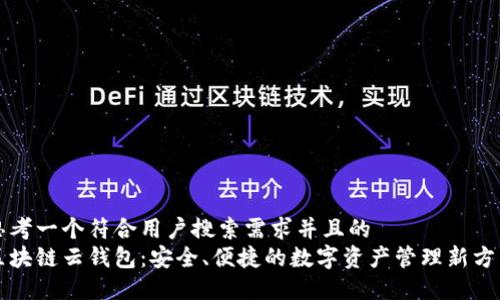 思考一个符合用户搜索需求并且的  
区块链云钱包：安全、便捷的数字资产管理新方式