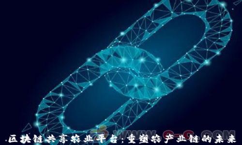 
区块链共享农业平台：重塑农产业链的未来