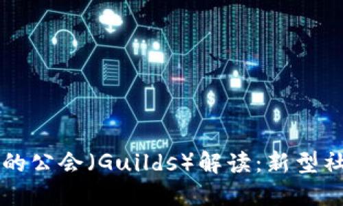 区块链游戏中的公会（Guilds）解读：新型社群与经济模式