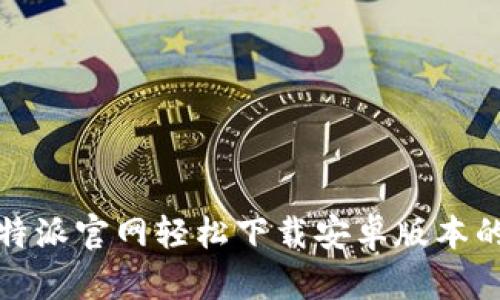 如何通过比特派官网轻松下载安卓版本的比特派钱包