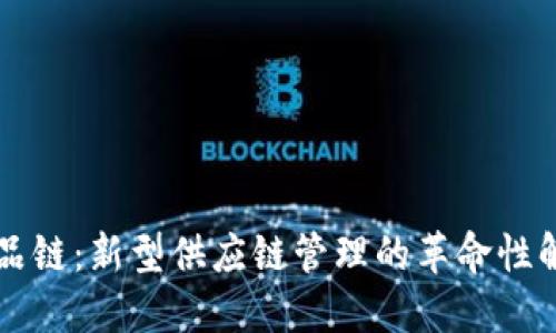 区块名品链：新型供应链管理的革命性解决方案