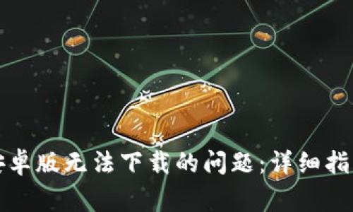 如何解决比特派安卓版无法下载的问题：详细指南及常见问题解答