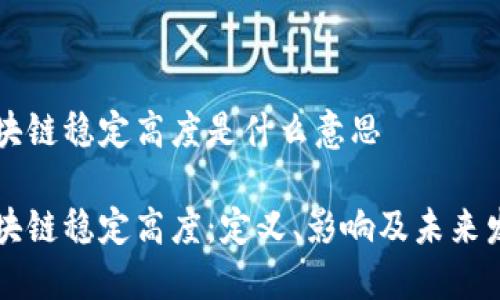 区块链稳定高度是什么意思

区块链稳定高度：定义、影响及未来发展