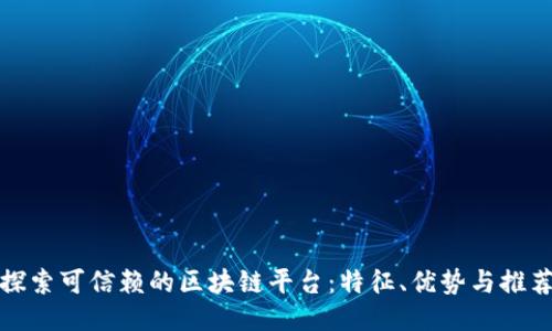 探索可信赖的区块链平台：特征、优势与推荐