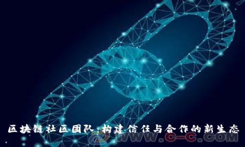 区块链社区团队：构建信任与合作的新生态