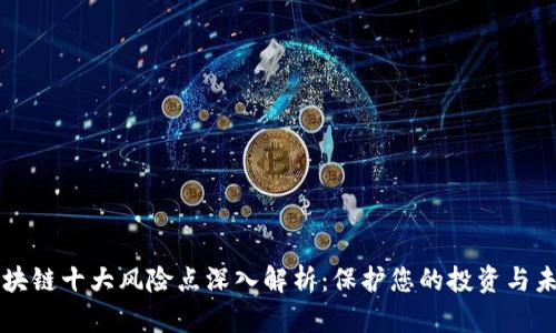 区块链十大风险点深入解析：保护您的投资与未来