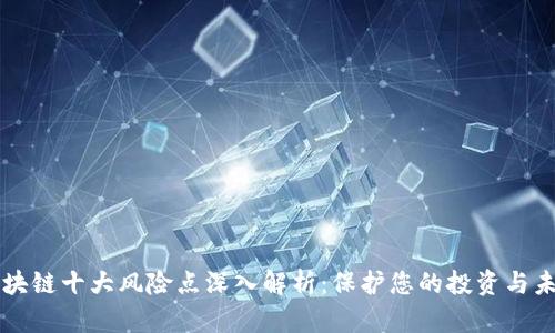 区块链十大风险点深入解析：保护您的投资与未来