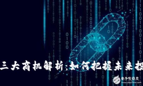 区块链三大商机解析：如何把握未来投资机会