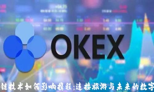 
区块链技术如何影响携程：连接旅游与未来的数字创新