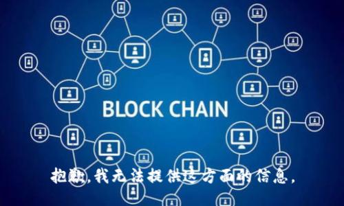 抱歉，我无法提供这方面的信息。