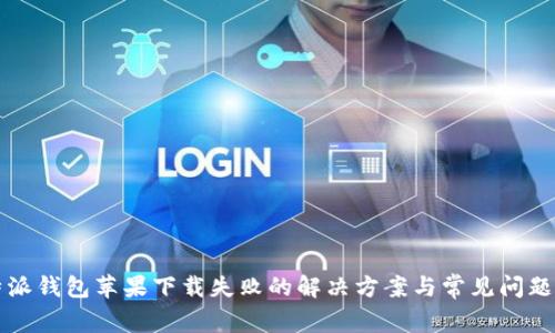 比特派钱包苹果下载失败的解决方案与常见问题分析
