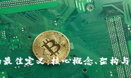 区块链的最佳定义：核心概念、架构与应用前景