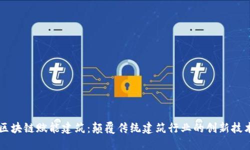 区块链赋能建筑：颠覆传统建筑行业的创新技术
