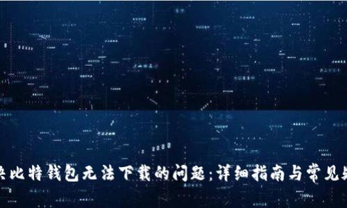 如何解决比特钱包无法下载的问题：详细指南与常见疑问解答