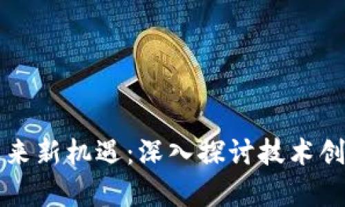 区块链发展迎来新机遇：深入探讨技术创新与应用前景