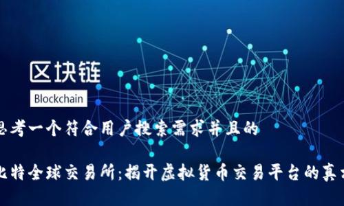 思考一个符合用户搜索需求并且的

比特全球交易所：揭开虚拟货币交易平台的真相