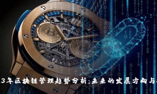 2023年区块链管理趋势分析：未来的发展方向与挑战