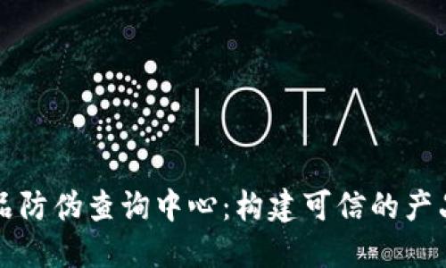 区块链产品防伪查询中心：构建可信的产品防伪生态