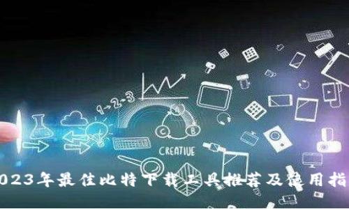 2023年最佳比特下载工具推荐及使用指南