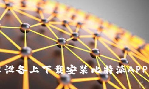 如何在安卓设备上下载安装比特派APP的详细指南