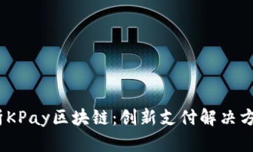 :深入解析KPay区块链：创新支付解决方案的未来