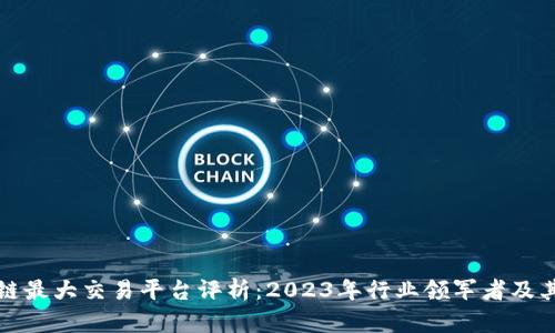区块链最大交易平台评析：2023年行业领军者及其影响