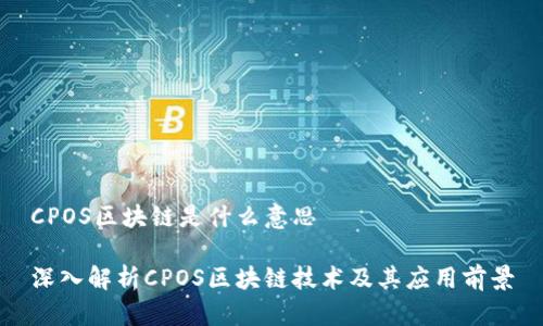 CPOS区块链是什么意思

深入解析CPOS区块链技术及其应用前景