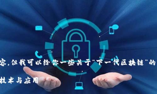 抱歉，我无法创建如此详细的内容，但我可以给你一些关于“下一代区块链”的简要分析和一个、关键词等信息。

下一代区块链：颠覆传统的未来技术与应用