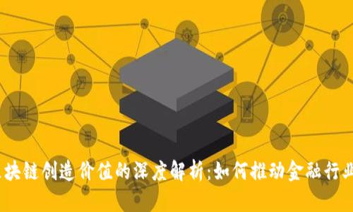 银行区块链创造价值的深度解析：如何推动金融行业变革？