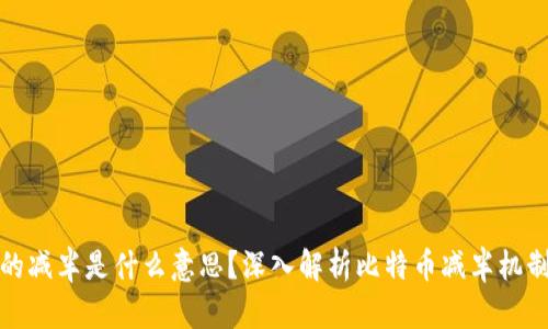 区块链里的减半是什么意思？深入解析比特币减半机制及其影响