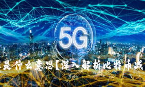 区块链里的减半是什么意思？深入解析比特币减半机制及其影响