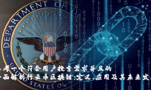 思考一个符合用户搜索需求并且的  
全面解析行云币区块链：定义、应用及其未来发展