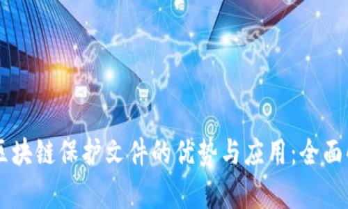 用区块链保护文件的优势与应用：全面解析