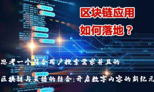 思考一个符合用户搜索需求并且的

区块链与直播的结合：开启数字内容的新纪元