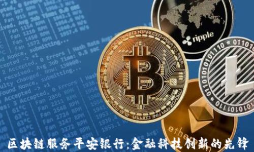 
区块链服务平安银行：金融科技创新的先锋