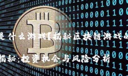 区块链暴富游戏是什么游戏？揭秘区块链游戏的投资潜力与风险

区块链暴富游戏揭秘：投资机会与风险分析